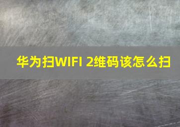 华为扫WIFI 2维码该怎么扫